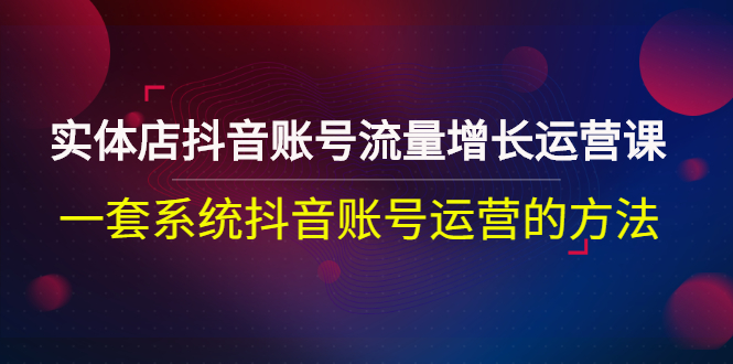 （2680期）实体店抖音账号流量增长运营课：一套系统抖音账号运营的方法插图