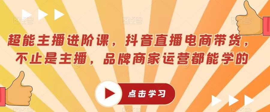 超能主播进阶课，抖音直播电商带货，不止是主播，品牌商家运营都能学的插图