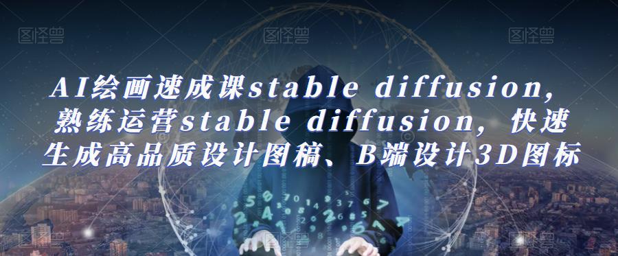 AI绘画速成课stable diffusion，​熟练运营stable diffusion，快速生成高品质设计图稿、B端设计3D图标插图