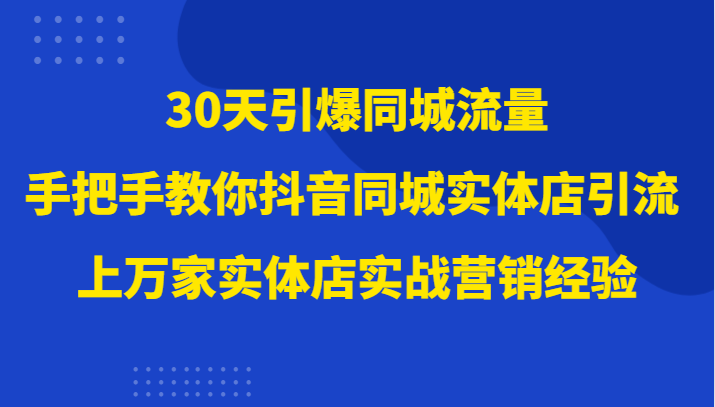 30天引爆同城流量，上万家实体店实战营销经验大佬手把手教你抖音同城实体店引流插图