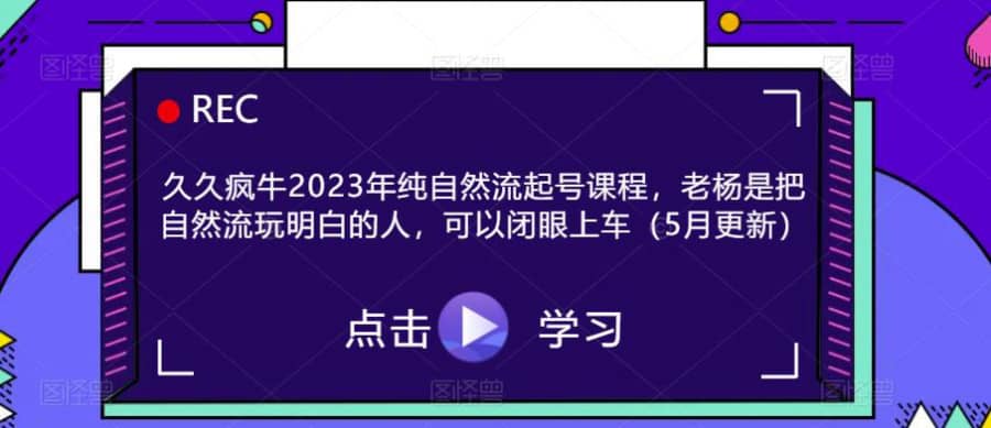 久久疯牛2023年纯自然流起号课程，老杨是把自然流玩明白的人，可以闭眼上车（5月更新）插图