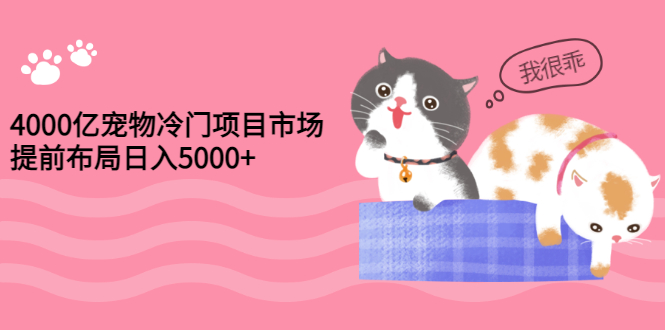 （2884期）4000亿宠物冷门项目市场，提前布局日入5000+【视频课程】插图