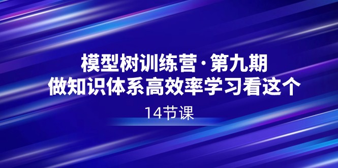 模型树特训营·第九期，做知识体系高效率学习看这个（14节课）插图