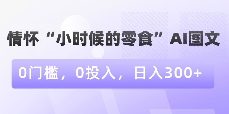 情怀“小时候的零食”AI图文，0门槛，0投入，日入300+【揭秘】插图