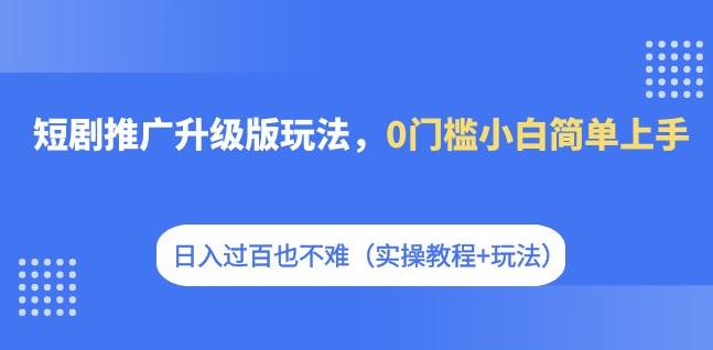 短剧推广升级版玩法，0门槛小白简单上手，日入过百也不难（实操教程+玩法）插图