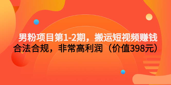 （3173期）男粉项目第1-2期，搬运短视频赚钱，合法合规，非常高利润（价值398元）插图