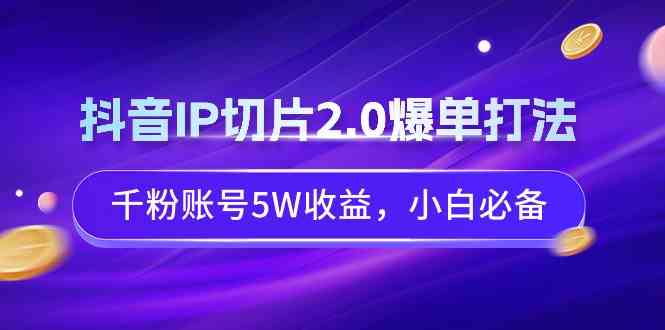 （9132期）抖音IP切片2.0爆单打法，千粉账号5W收益，小白必备插图