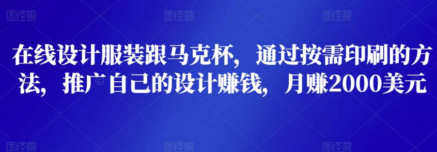 在线设计服装跟马克杯，通过按需印刷的方法，推广自己的设计赚钱，月赚2000美元插图