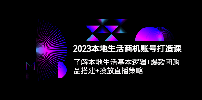 （5737期）2023本地同城生活商机账号打造课，基本逻辑+爆款团购品搭建+投放直播策略插图