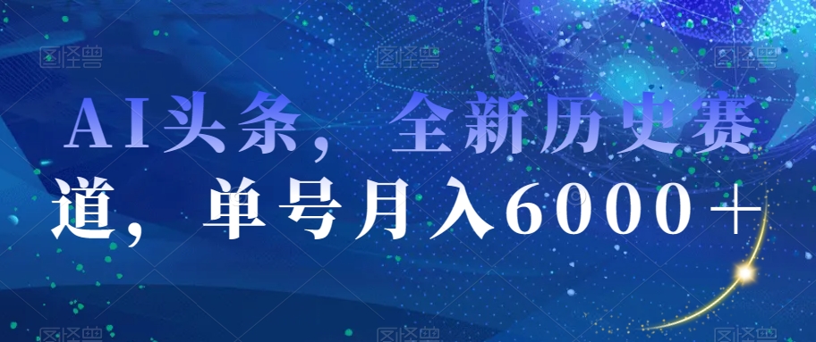 AI头条，全新历史赛道，单号月入6000＋【揭秘】插图