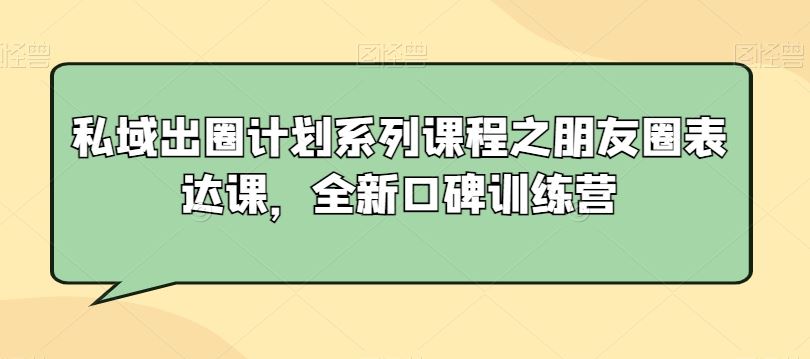 私域出圈计划系列课程之朋友圈表达课，全新口碑训练营插图