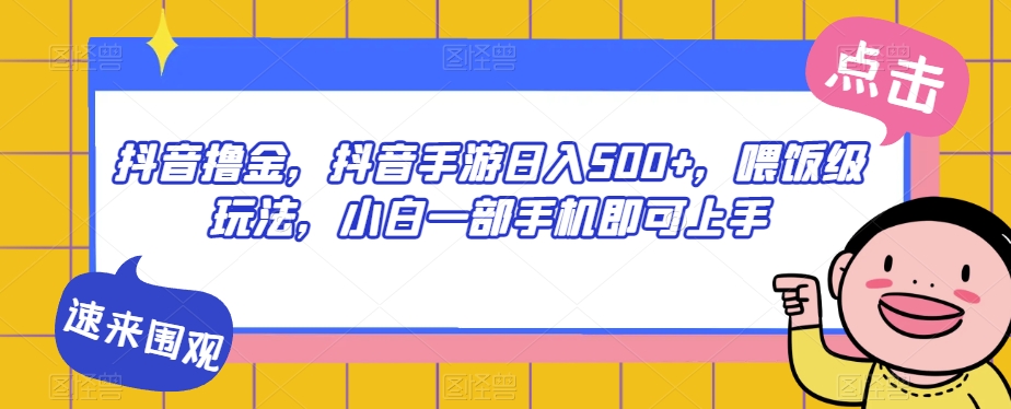 抖音撸金，抖音手游日入500+，喂饭级玩法，小白一部手机即可上手【揭秘】插图