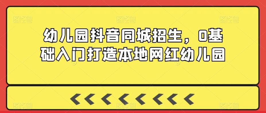 幼儿园抖音同城招生，0基础入门打造本地网红幼儿园插图