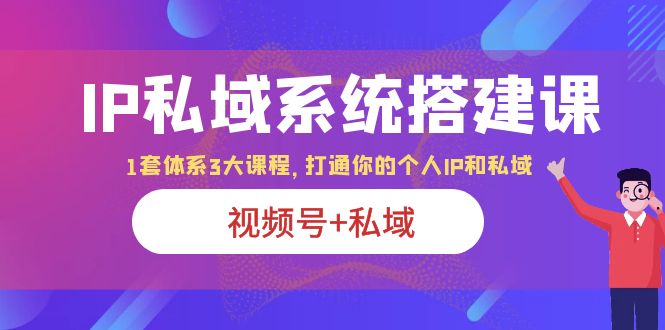 （6308期）IP私域 系统搭建课，视频号+私域 1套 体系 3大课程，打通你的个人ip私域插图