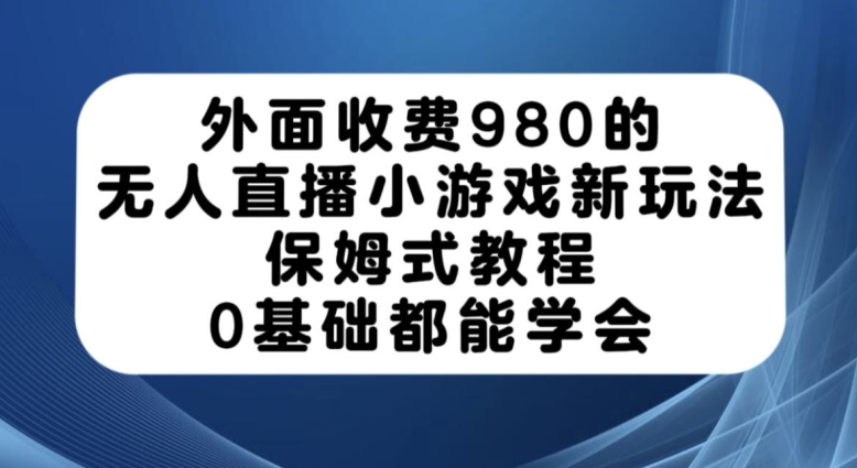 外面收费980的无人直播小游戏新玩法，保姆式教程，0基础都能学会【揭秘】插图