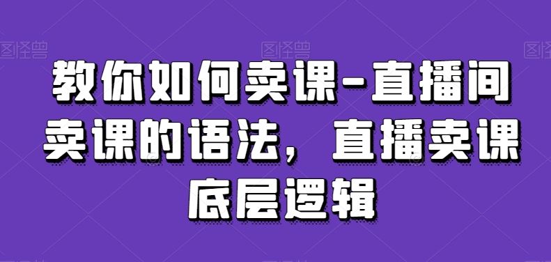 教你如何卖课-直播间卖课的语法，直播卖课底层逻辑插图