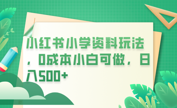 （6249期）小红书小学资料玩法，0成本小白可做日入500+（教程+资料）插图