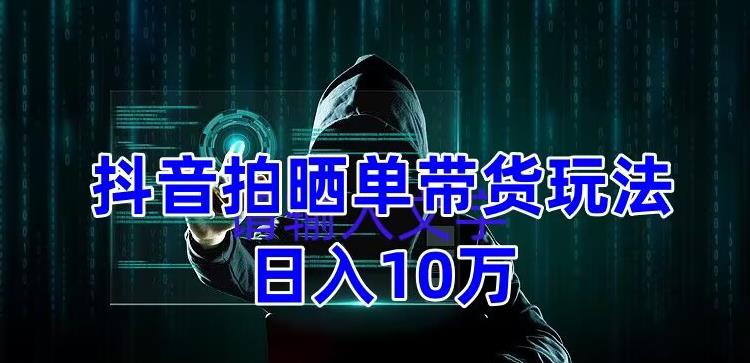 （5018期）抖音拍晒单带货玩法分享 项目整体流程简单 有团队实测日入1万【教程+素材】插图