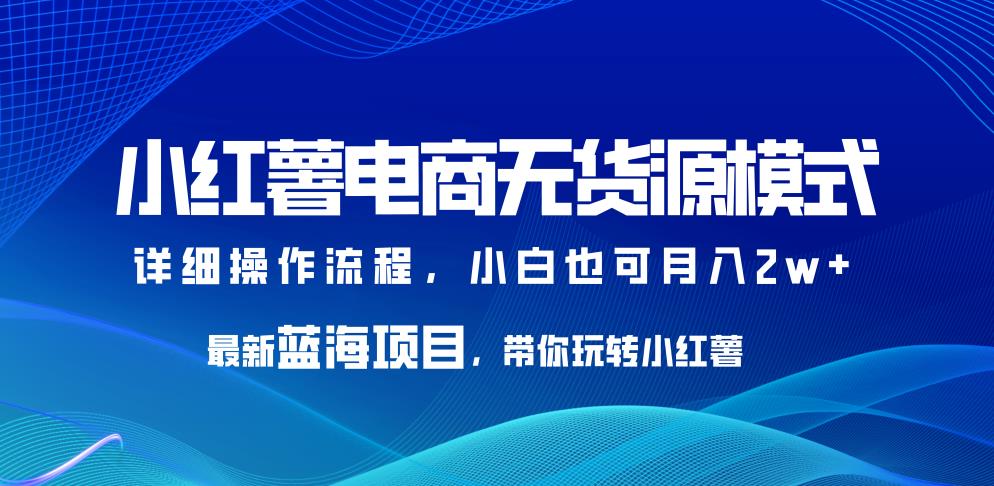 小红薯电商无货源模式，zui新蓝海项目，带你玩转小红薯，小白也可月入2w+【揭秘】插图