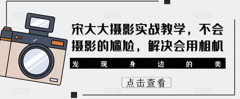 宋大大‮影摄‬实战教学，不会摄影的尴尬，解决会用相机插图