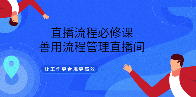 （3024期）直播流程必修课，善用流程管理直播间，让工作更合规更高效（5节视频课）插图