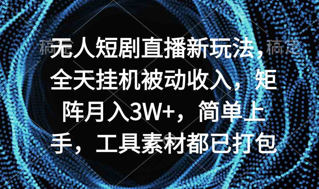 （9144期）无人短剧直播新玩法，全天挂机被动收入，矩阵月入3W+，简单上手，工具素…插图