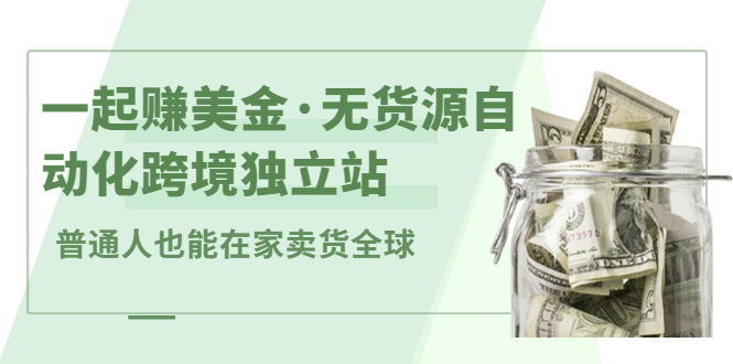 （2432期）一起赚美金·无货源自动化跨境独立站 普通人也能卖货全球【无提供插件】插图