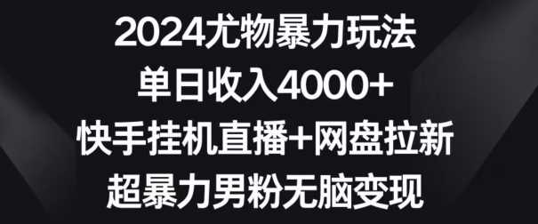 2024尤物暴力玩法，单日收入4000+，快手挂机直播+网盘拉新，超暴力男粉无脑变现【揭秘】插图