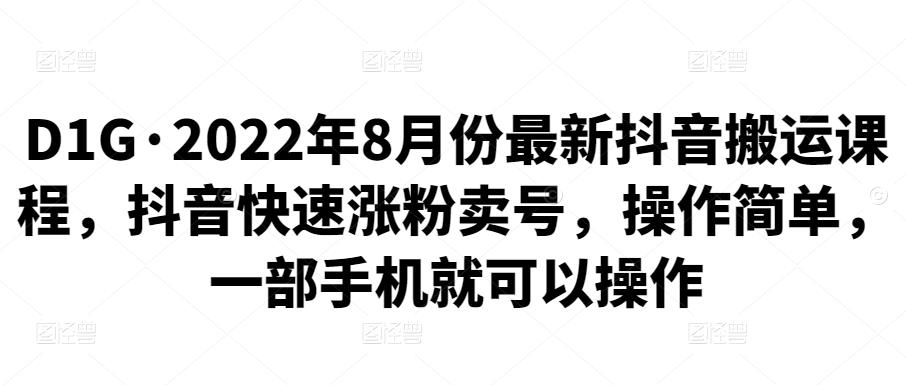 D1G·2022年8月份zui新抖音搬运课程，抖音快速涨粉卖号，操作简单，一部手机就可以操作插图