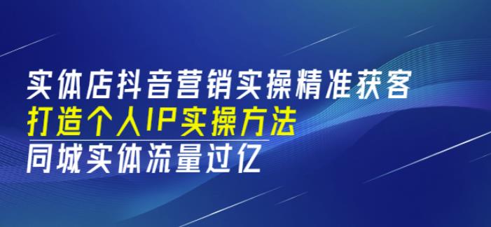 实体店抖音营销实操精准获客、打造个人IP实操方法，同城实体流量过亿(53节)插图