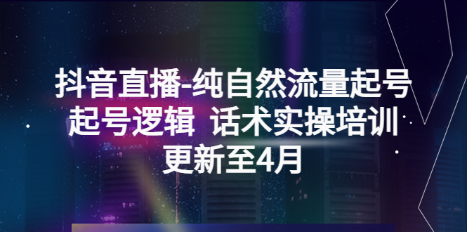 （5528期）抖音直播-纯自然流量起号，起号逻辑 话术实操培训（更新至4月）插图