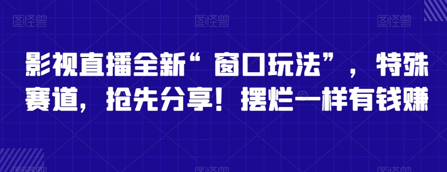 影视直播全新“窗口玩法”，特殊赛道，抢先分享！摆烂一样有钱赚【揭秘】插图