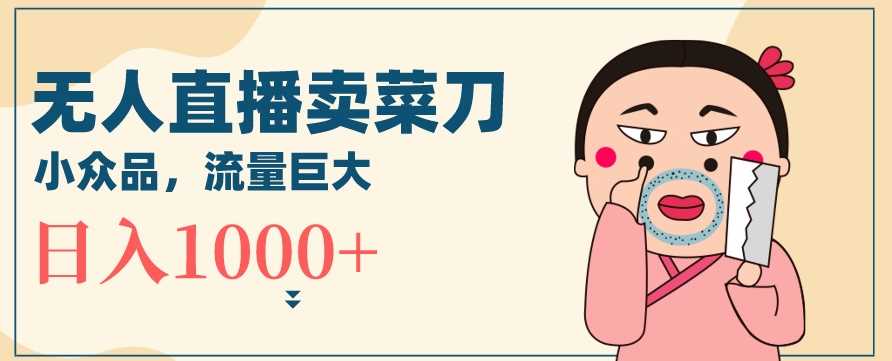 无人冷门品直播新玩法，通过卖菜刀日入1000+【揭秘】插图