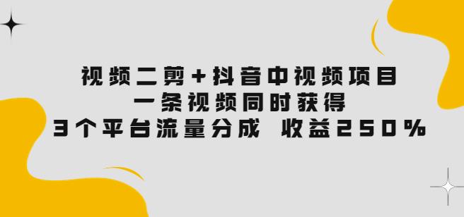 视频二剪+抖音中视频项目：一条视频获得3个平台流量分成收益250%价值4980插图