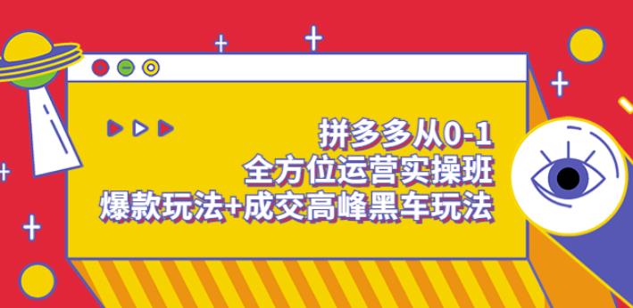 拼多多从0-1全方位运营实操班：爆款玩法+成交高峰黑车玩法插图