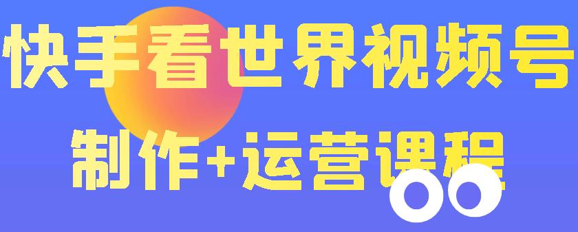 快手某主播价值199元的看世界视频号制作+运营课程，让你快速玩转快手涨粉变现插图