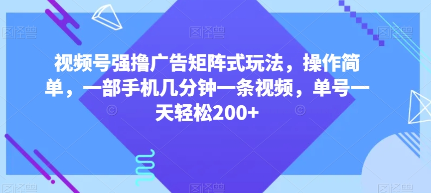 视频号强撸广告矩阵式玩法，操作简单，一部手机几分钟一条视频，单号一天轻松200+【揭秘】插图