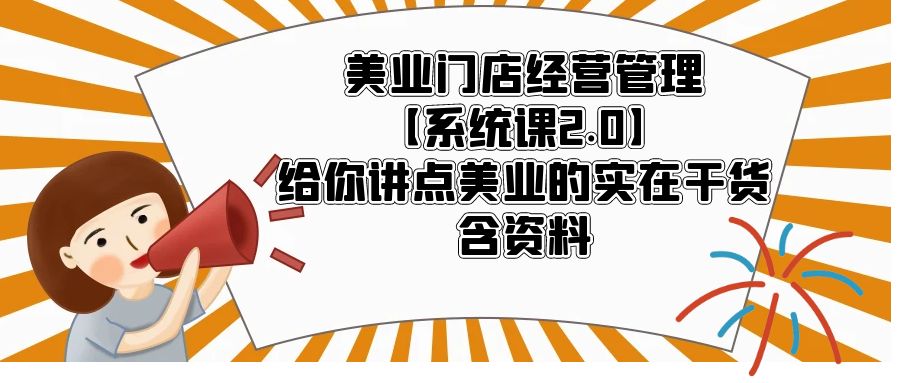 （5738期）美业门店经营管理【系统课2.0】给你讲点美业的实在干货，含资料插图