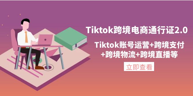 （4157期）Tiktok跨境电商通行证2.0，Tiktok账号运营+跨境zhifu+跨境物流+跨境直播等插图