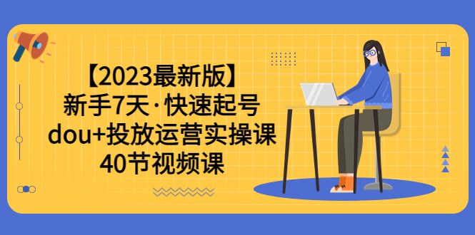 （6046期）【2023zui新版】新手7天·快速起号：dou+投放运营实操课（40节视频课）插图