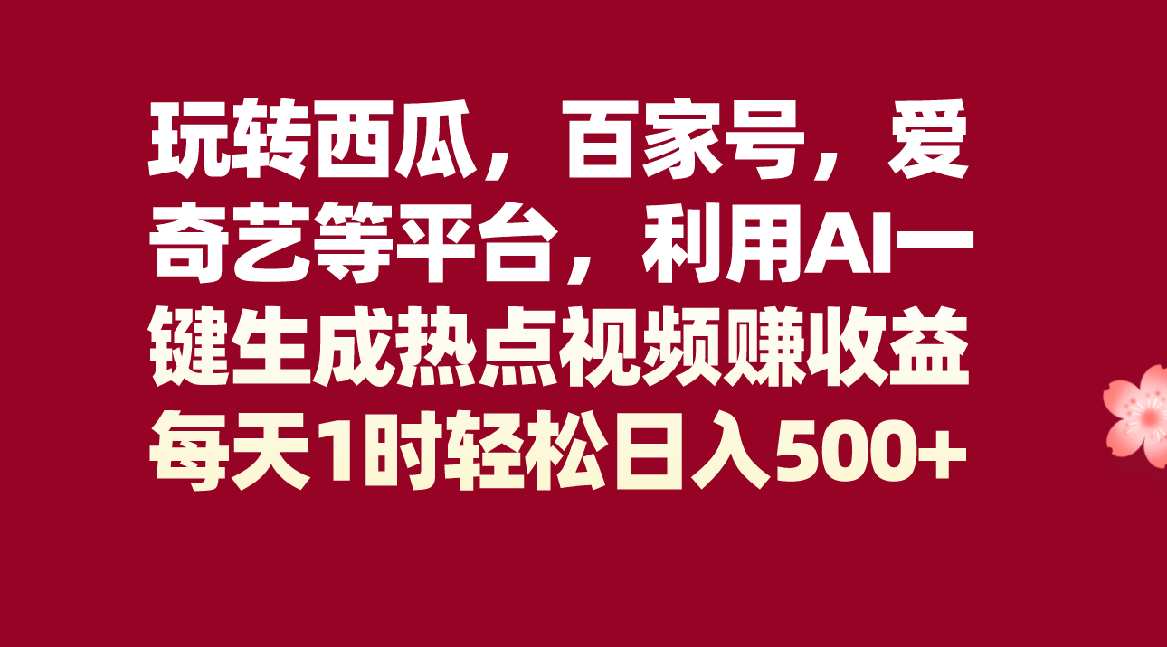 #原创 玩转西瓜，百家号，爱奇艺等平台，AI一键生成热点视频，每天1时轻松日入500+插图