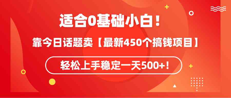 （9268期）适合0基础小白！靠今日话题卖【zui新450个搞钱方法】轻松上手稳定一天500+！插图