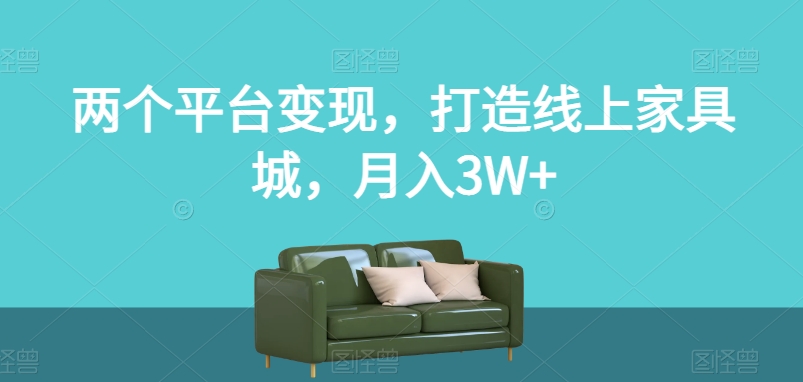 两个平台变现，打造线上家具城，月入3W+【揭秘】插图