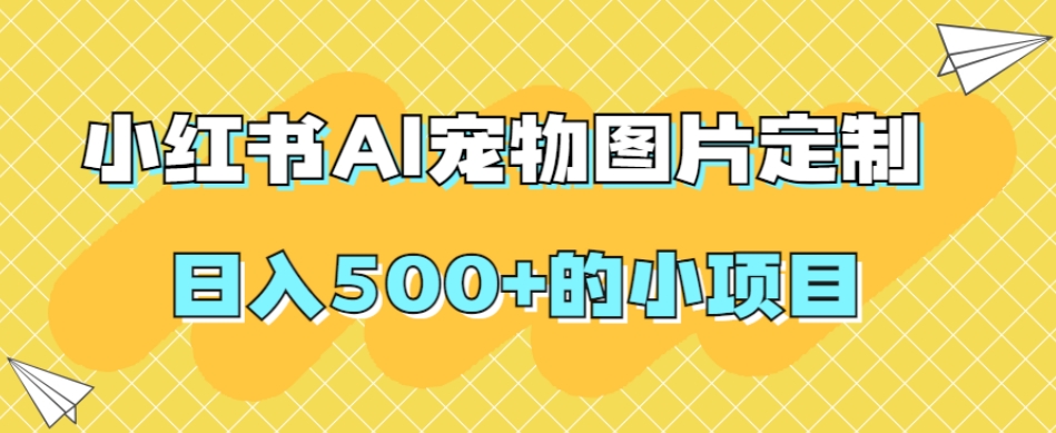 #原创 小红书AI宠物图片定制，日入500+的小项目插图