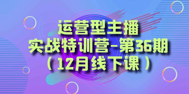 （8422期）运营型主播·实战特训营-第36期（12月线下课） 从底层逻辑到起号思路，…插图