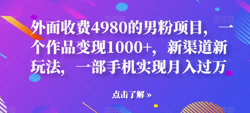 外面收费4980的男粉项目，一个作品变现1000+，新渠道新玩法，一部手机实现月入过万【揭秘】插图