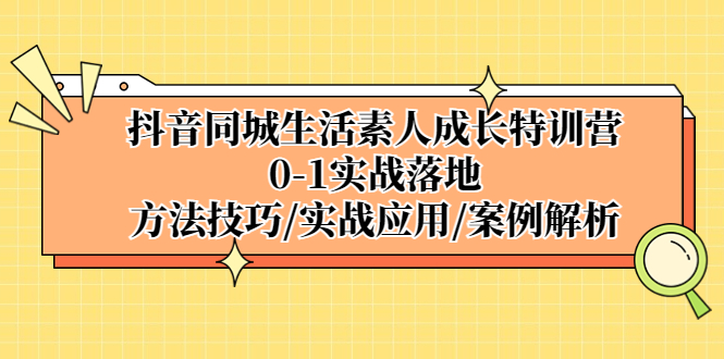 （5298期）抖音同城生活素人成长特训营，0-1实战落地，方法技巧|实战应用|案例解析插图