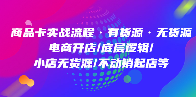 （4891期）商品卡实战流程·有货源无货源 电商开店/底层逻辑/小店无货源/不动销起店等插图