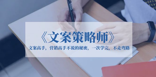 （6252期）《文案策略师》文案高手，营销高手不说的秘密，一次学完，不走弯路插图