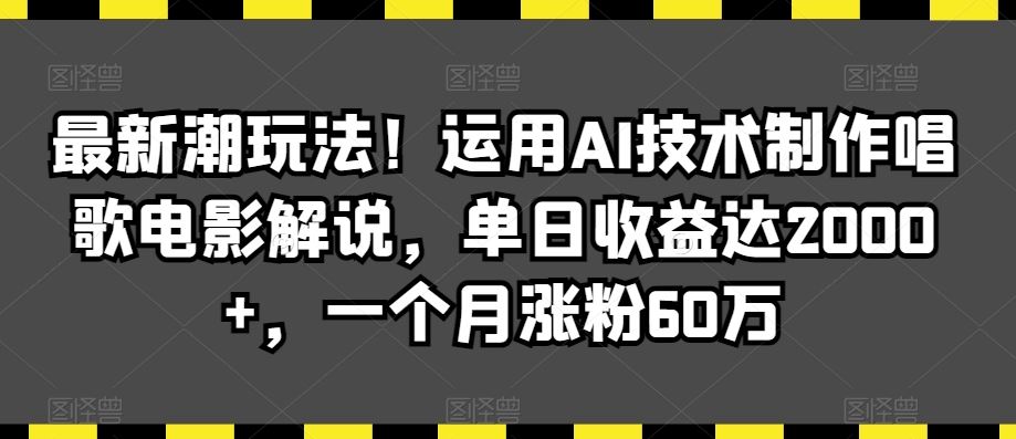 zui新潮玩法！运用AI技术制作唱歌电影解说，单日收益达2000+，一个月涨粉60万【揭秘】插图